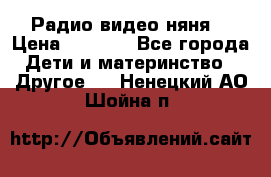 Радио видео няня  › Цена ­ 4 500 - Все города Дети и материнство » Другое   . Ненецкий АО,Шойна п.